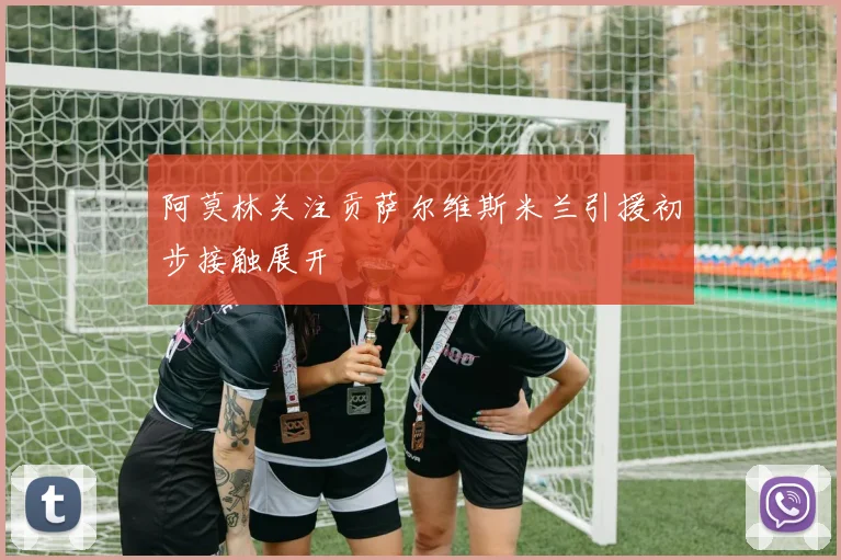 阿莫林关注贡萨尔维斯米兰引援初步接触展开