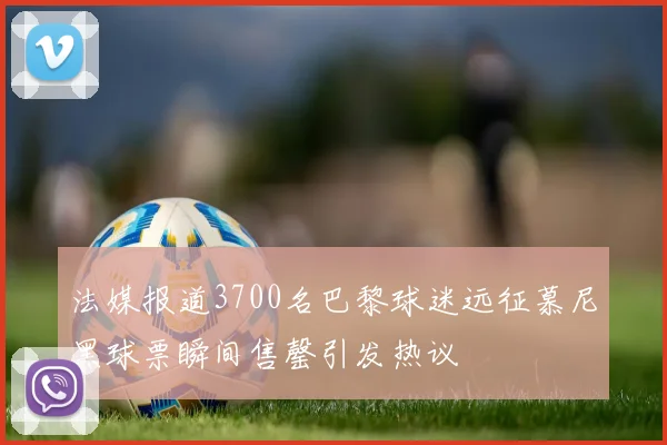 法媒报道3700名巴黎球迷远征慕尼黑球票瞬间售罄引发热议