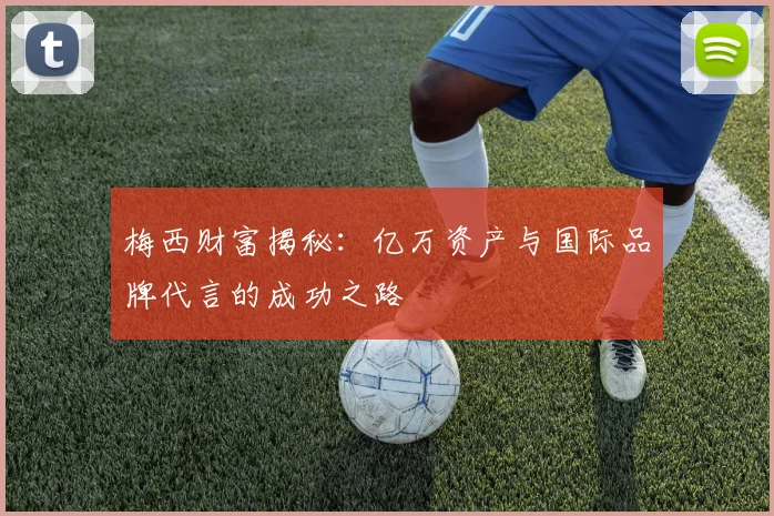 梅西财富揭秘：亿万资产与国际品牌代言的成功之路