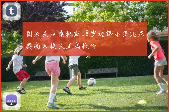 国米关注桑托斯18岁边锋小罗比尼奥尚未提交正式报价