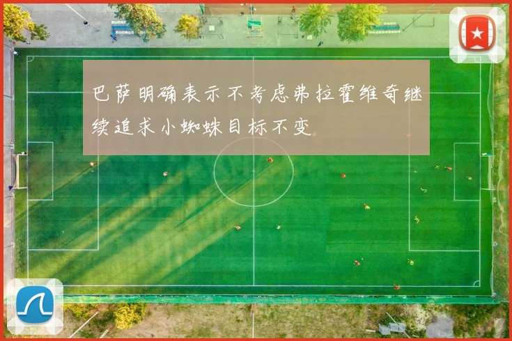 巴萨明确表示不考虑弗拉霍维奇继续追求小蜘蛛目标不变